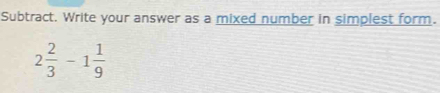 Subtract. Write your answer as a mixed number in simplest form.
2 2/3 -1 1/9 