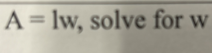 A=lw, , solve for w