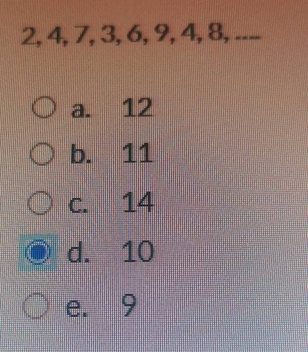 2, 4, 7, 3, 6, 9, 4, 8, ...
a. 12
b. 11
c. 14
d. 10
e. 9