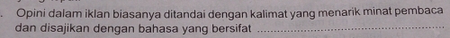 Opini dalam iklan biasanya ditandai dengan kalimat yang menarik minat pembaca 
dan disajikan dengan bahasa yang bersifat_