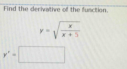 Find the derivative of the function.
y=sqrt(frac x)x+5
y'=□