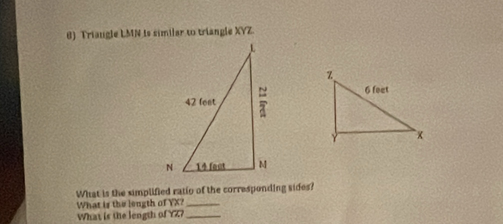 Triaugle LMN is similar to triangle XYZ. 
What is the simplified ratio of the corresponding sides? 
What is the length of YX?_ 
What is the length of Y?_