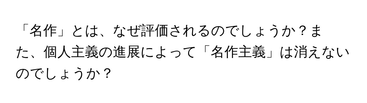 「名作」とは、なぜ評価されるのでしょうか？また、個人主義の進展によって「名作主義」は消えないのでしょうか？