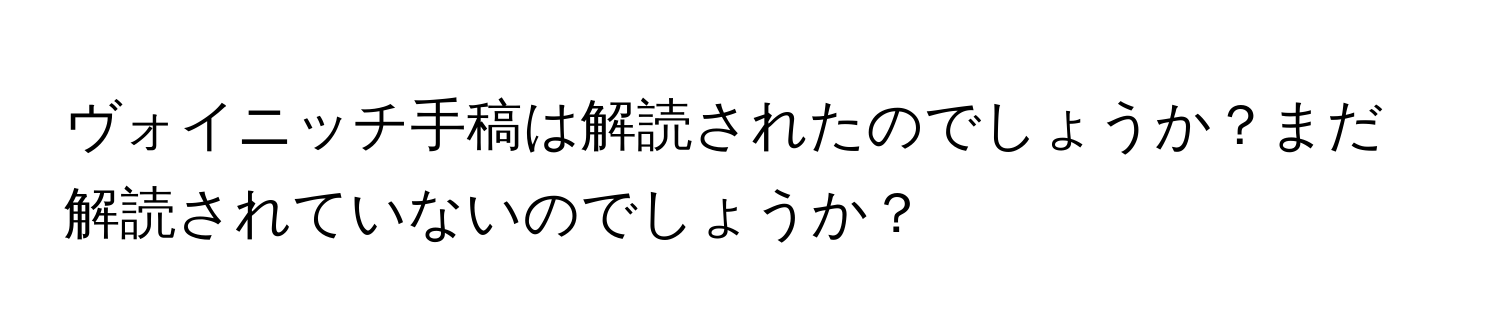 ヴォイニッチ手稿は解読されたのでしょうか？まだ解読されていないのでしょうか？