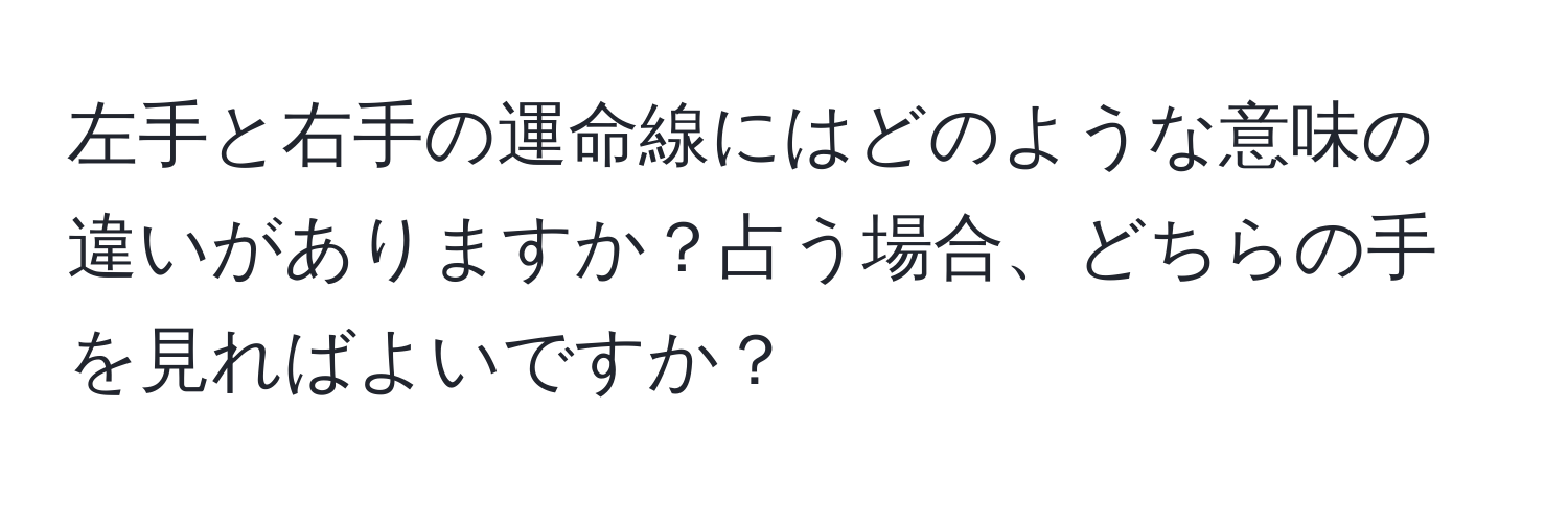 左手と右手の運命線にはどのような意味の違いがありますか？占う場合、どちらの手を見ればよいですか？