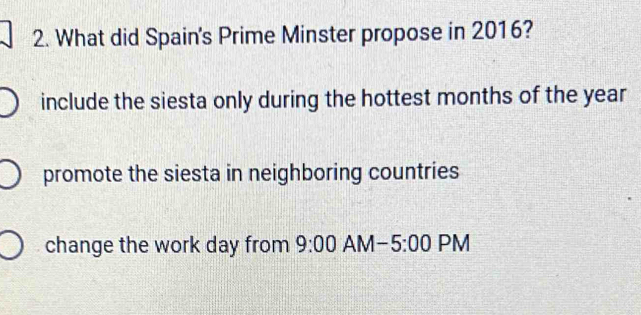 What did Spain's Prime Minster propose in 2016?
include the siesta only during the hottest months of the year
promote the siesta in neighboring countries
change the work day from 9:00 AN A-5:00 PM