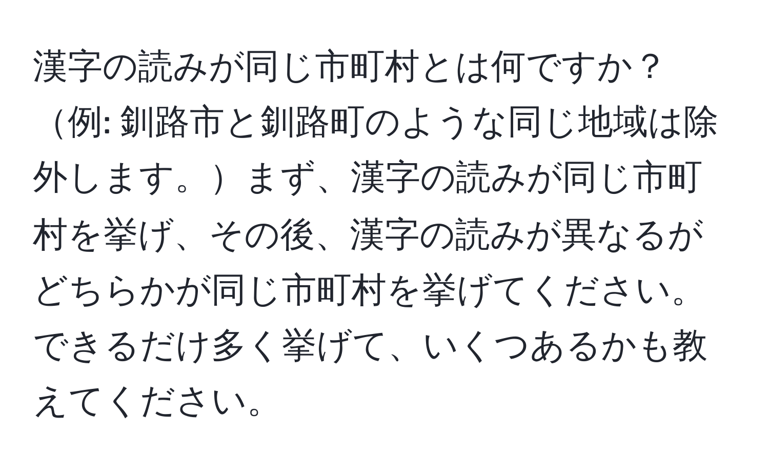 漢字の読みが同じ市町村とは何ですか？例: 釧路市と釧路町のような同じ地域は除外します。まず、漢字の読みが同じ市町村を挙げ、その後、漢字の読みが異なるがどちらかが同じ市町村を挙げてください。できるだけ多く挙げて、いくつあるかも教えてください。