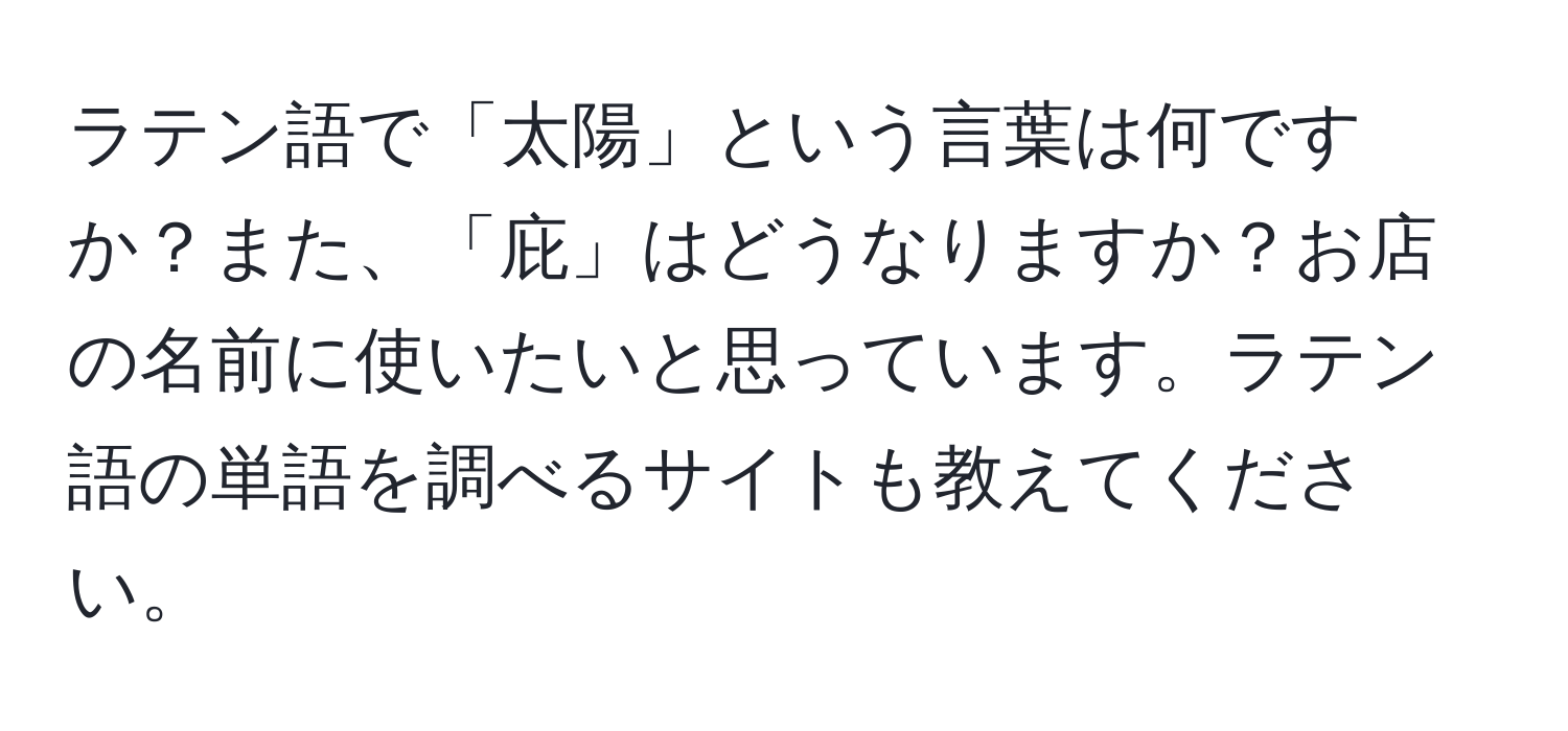 ラテン語で「太陽」という言葉は何ですか？また、「庇」はどうなりますか？お店の名前に使いたいと思っています。ラテン語の単語を調べるサイトも教えてください。