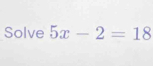 Solve 5x-2=18