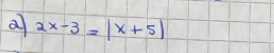 a 2x-3=|x+5|