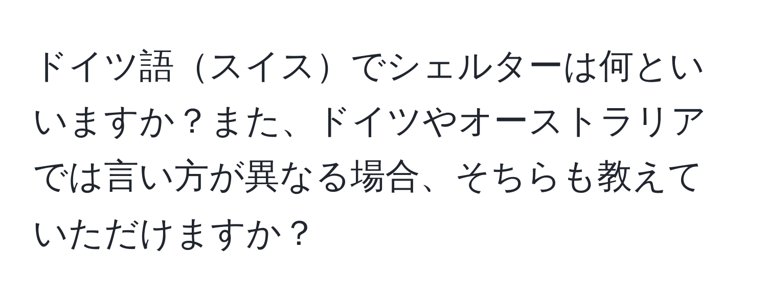 ドイツ語スイスでシェルターは何といいますか？また、ドイツやオーストラリアでは言い方が異なる場合、そちらも教えていただけますか？