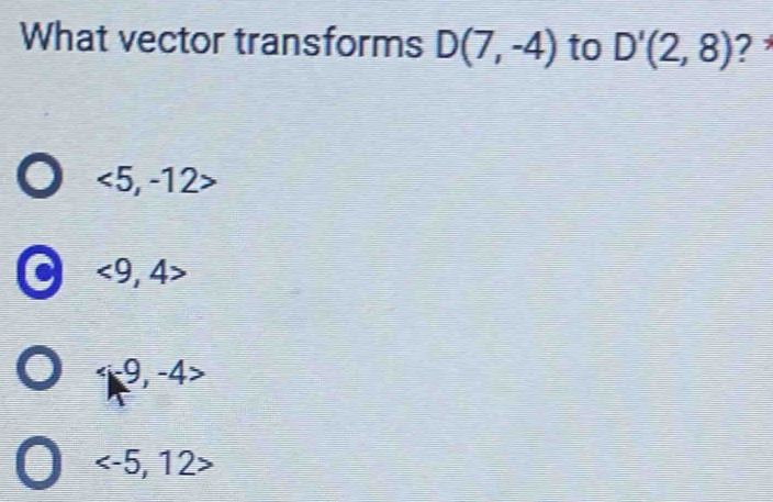 What vector transforms D(7,-4) to D'(2,8) ?
<5,-12>
C <9,4>
∠ 9,-4
: