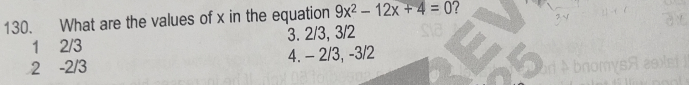 What are the values of x in the equation 9x^2-12x+4=0 ?
3. 2/3, 3/2
1 2/3
2 -2/3 4. - 2/3, -3/2