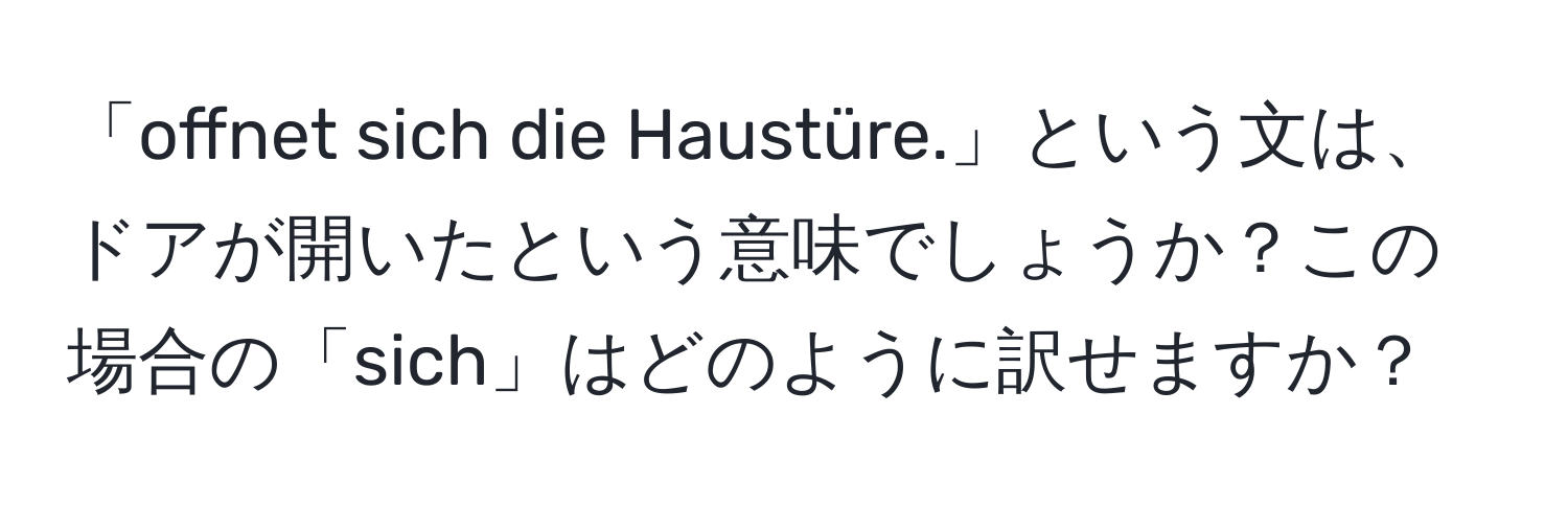 「offnet sich die Haustüre.」という文は、ドアが開いたという意味でしょうか？この場合の「sich」はどのように訳せますか？