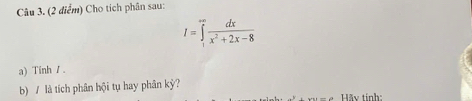 Cho tích phân sau:
I=∈tlimits _1^((∈fty)frac dx)x^2+2x-8
a) Tinh / . 
b) / là tích phân hội tụ hay phân kỷ? 
Hãy tính: