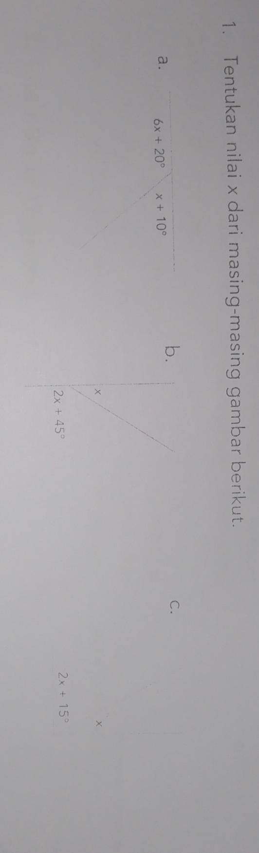 Tentukan nilai x dari masing-masing gambar berikut. 
a. 6x+20° x+10°
b. 
C. 
×
x
2x+45°
2x+15°