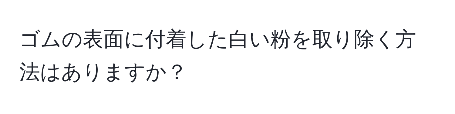 ゴムの表面に付着した白い粉を取り除く方法はありますか？