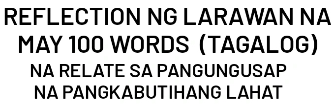 REFLECTION NG LARAWAN NA MAY 100 WORDS (TAGALOG) NA RELATE SA ...