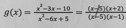 g(x)= (x^2-3x-10)/x^2-6x+5 = ((x-5)(x+2))/(x-5)(x-1) 