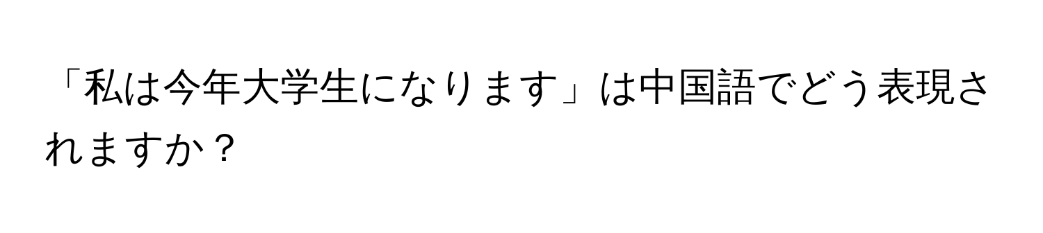 「私は今年大学生になります」は中国語でどう表現されますか？