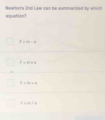 Newton's 2nd Law can be summarized by which
equation?
F=m-a
F=m* a
F=m+a
F=m/a