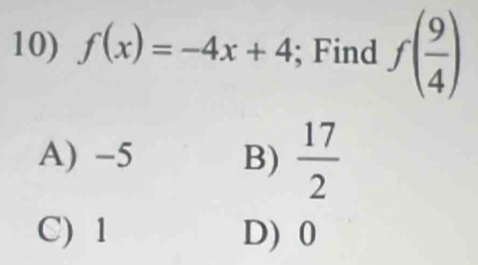 f(x)=-4x+4; Find f( 9/4 )
A) -5 B)  17/2 
C) 1 D) 0