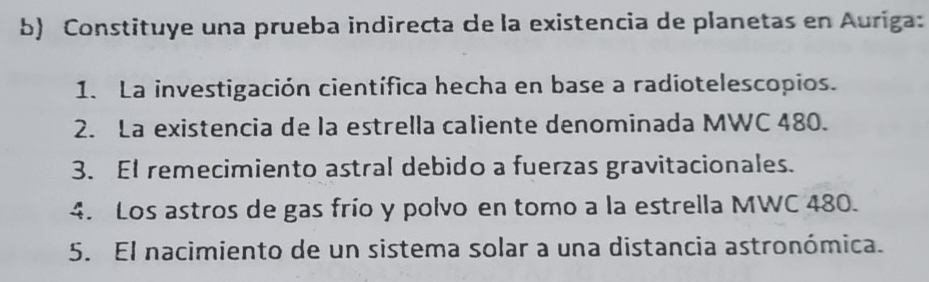 Constituye una prueba indirecta de la existencia de planetas en Auriga:
1. La investigación científica hecha en base a radiotelescopios.
2. La existencia de la estrella caliente denominada MWC 480.
3. El remecimiento astral debido a fuerzas gravitacionales.
4. Los astros de gas frío y polvo en tomo a la estrella MWC 480.
5. El nacimiento de un sistema solar a una distancia astronómica.