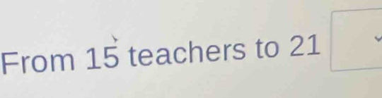 From 15 teachers to 21□