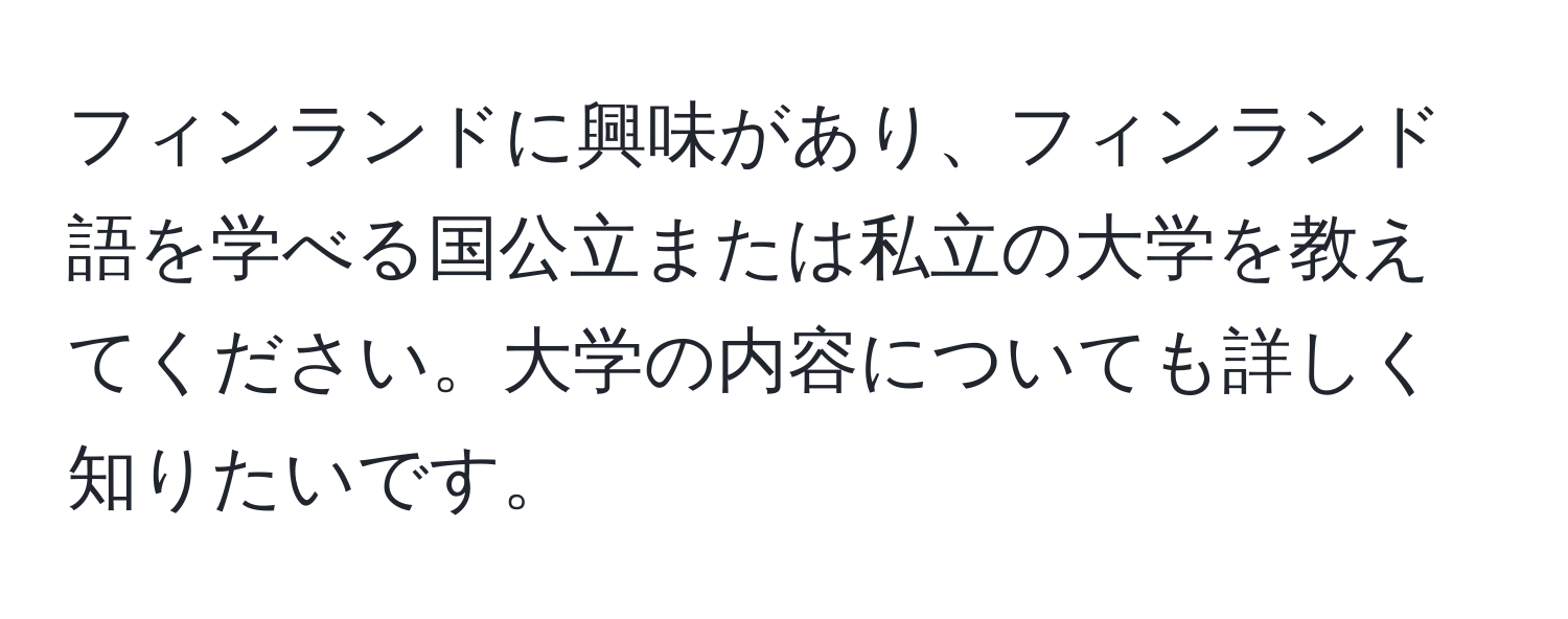 フィンランドに興味があり、フィンランド語を学べる国公立または私立の大学を教えてください。大学の内容についても詳しく知りたいです。