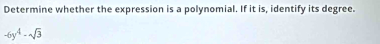 Determine whether the expression is a polynomial. If it is, identify its degree.
-6y^4-sqrt(3)