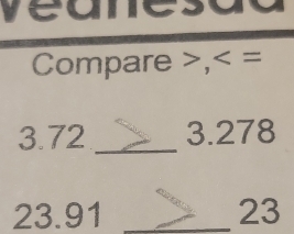 ye unesaa 
Compare , =
3.72 _ 3.278
23.91 _ 23