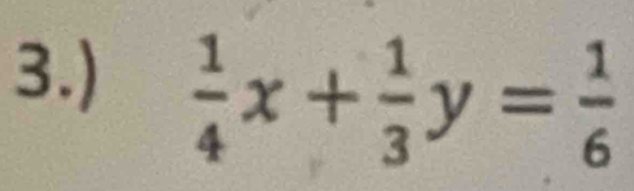 3.)
 1/4 x+ 1/3 y= 1/6 