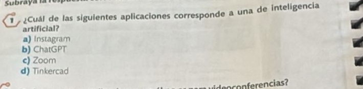 Subraya la 1
¿Cuál de las siguientes aplicaciones corresponde a una de inteligencia
artificial?
a) Instagram
b) ChatGPT
e) Zoom
d) Tinkercad
ncias