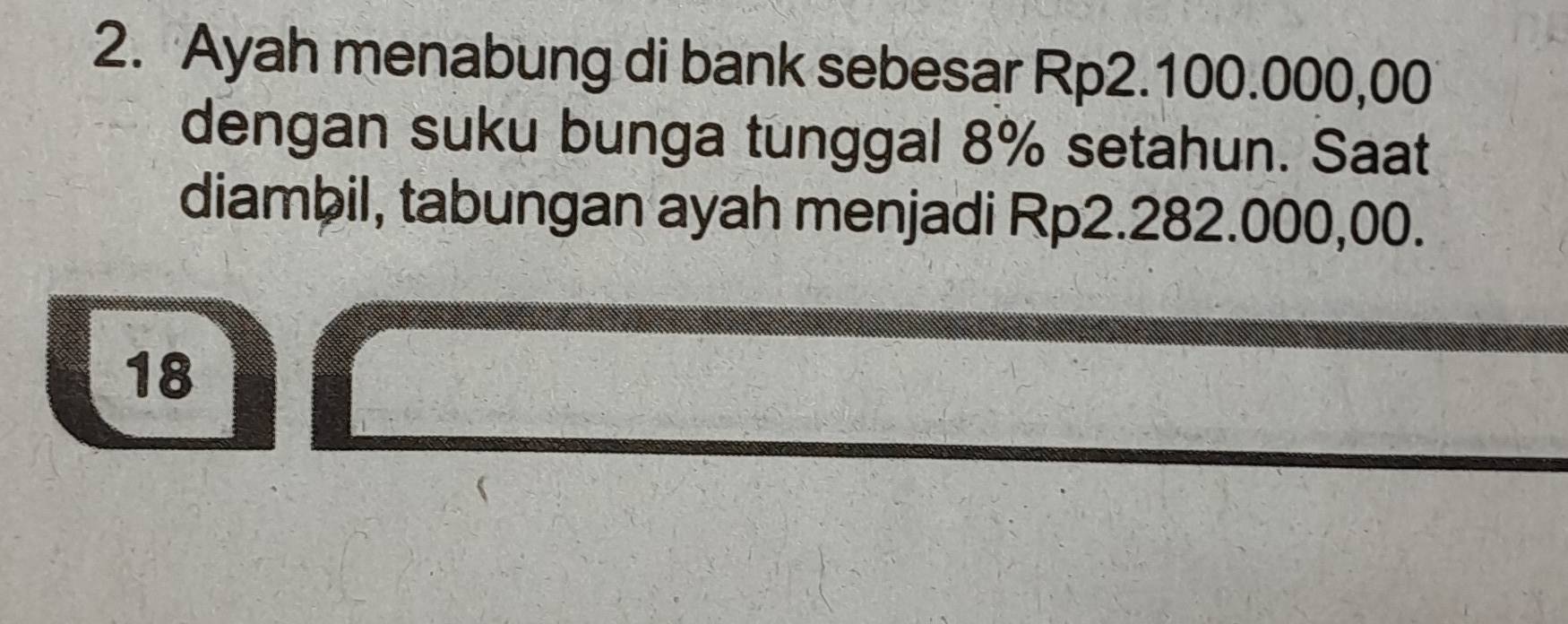 Ayah menabung di bank sebesar Rp2.100.000,00
dengan suku bunga tunggal 8% setahun. Saat 
diambil, tabungan ayah menjadi Rp2.282.000,00. 
18 
Ca_2CaOH |