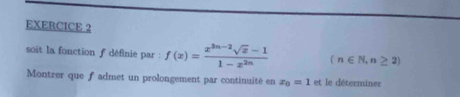 soit la fonction f définie par : f(x)= (x^(3n-2)sqrt(x)-1)/1-x^(2n) 
(n∈ N,n≥ 2)
Montrer que f admet un prolongement par continuité en x_0=1 et le déterminer