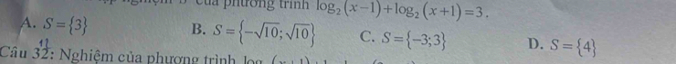 a p ntrong trình log _2(x-1)+log _2(x+1)=3.
A. S= 3
B. S= -sqrt(10);sqrt(10) C. S= -3;3 D. S= 4
Câu _3^(1frac 1)2 : Nghiệm của phương trình log