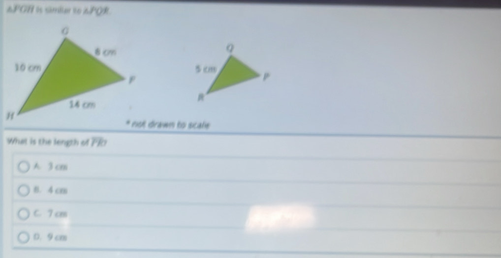 △PGH is simier to 6PQR.
* not drawn to scale
What is the length of overline PR
A 3 cm
8. 4 cm
C. 7 cm
D. 9 cm