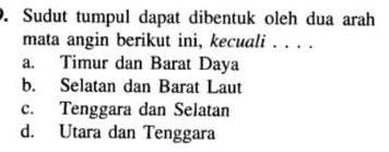 Sudut tumpul dapat dibentuk oleh dua arah
mata angin berikut ini, kecuali . . . .
a. Timur dan Barat Daya
b. Selatan dan Barat Laut
c. Tenggara dan Selatan
d. Utara dan Tenggara