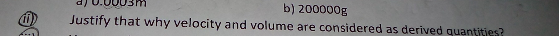 aj0.00o3m b) 200000g
Justify that why velocity and volume are considered as derived quantities?