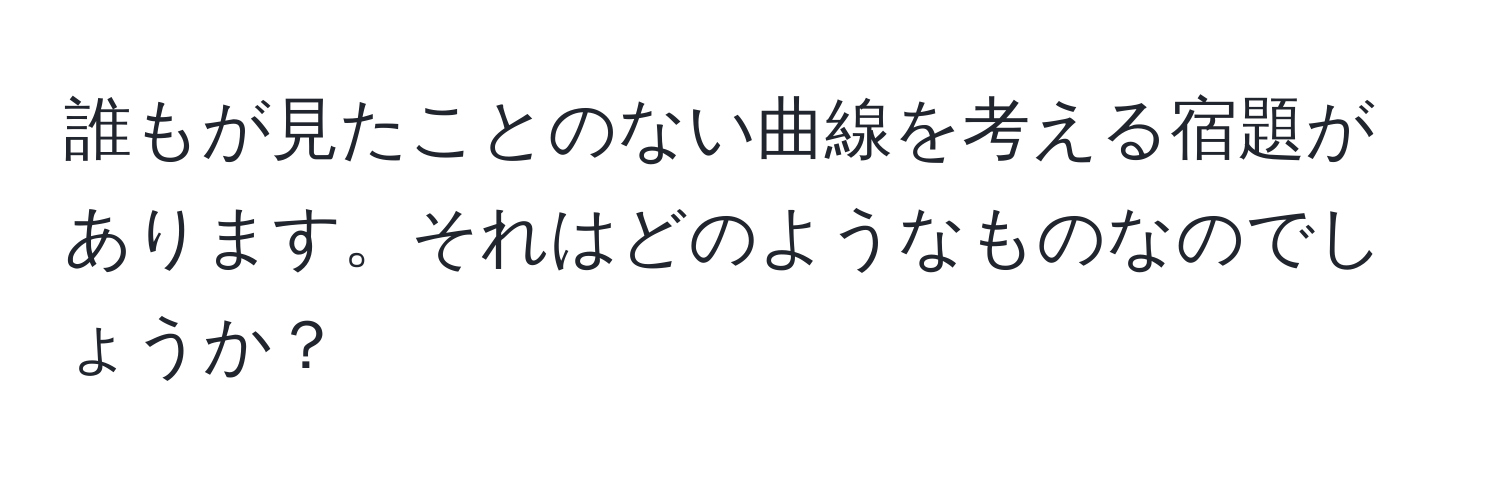 誰もが見たことのない曲線を考える宿題があります。それはどのようなものなのでしょうか？