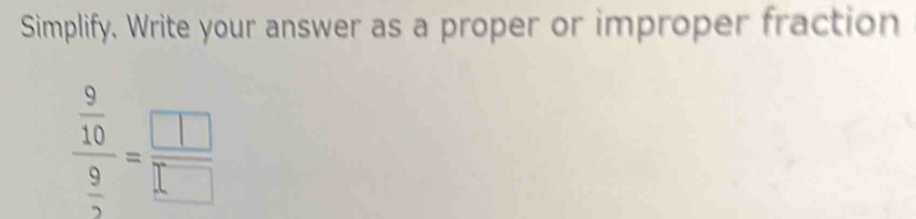 Simplify. Write your answer as a proper or improper fraction
frac  9/10  9/2 = □ /□  