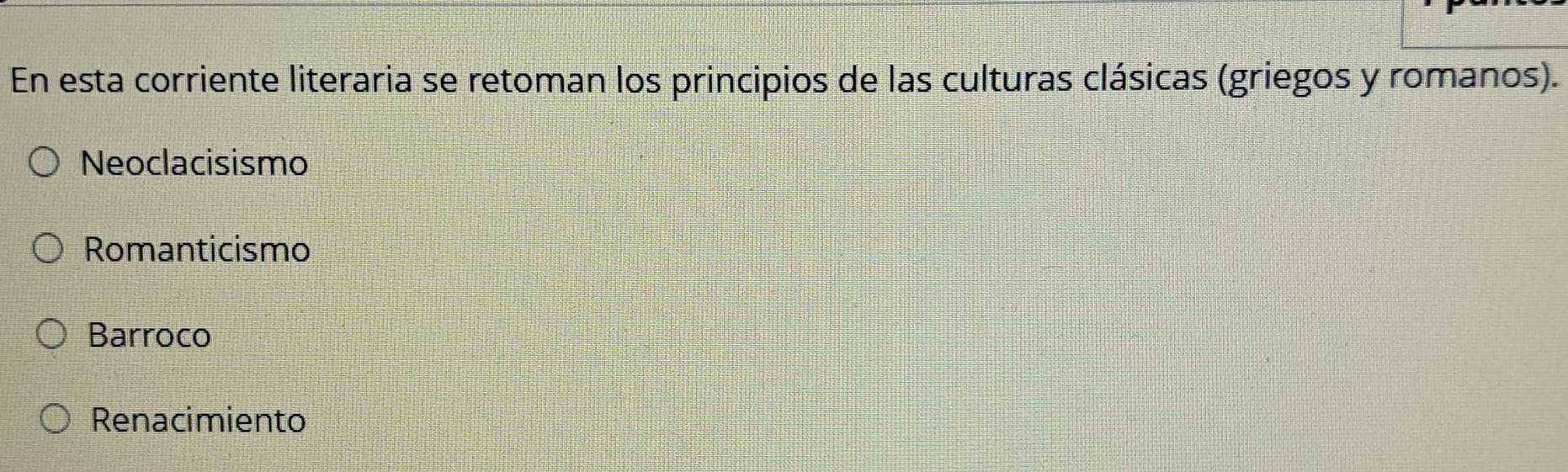 En esta corriente literaria se retoman los principios de las culturas clásicas (griegos y romanos).
Neoclacisismo
Romanticismo
Barroco
Renacimiento