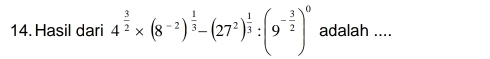 Hasil dari 4^(frac 3)2* (8^(-2))^ 1/3 -(27^2)^ 1/3 :(9^(-frac 3)2)^0 adalah ....