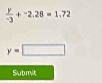  y/-3 +^-2.28=1.72
y=□
Submit