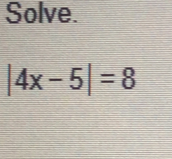 Solve.
|4x-5|=8