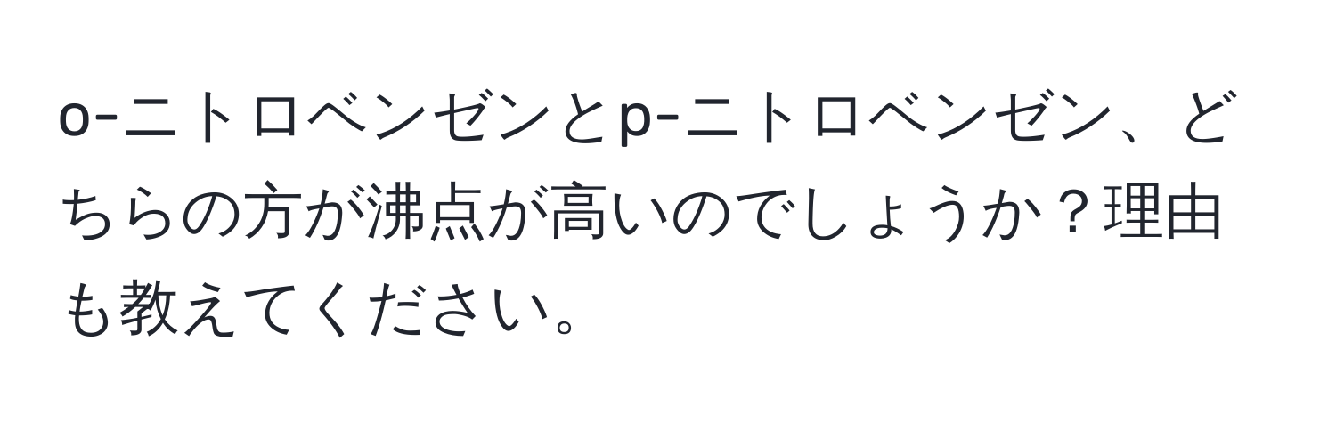 o-ニトロベンゼンとp-ニトロベンゼン、どちらの方が沸点が高いのでしょうか？理由も教えてください。