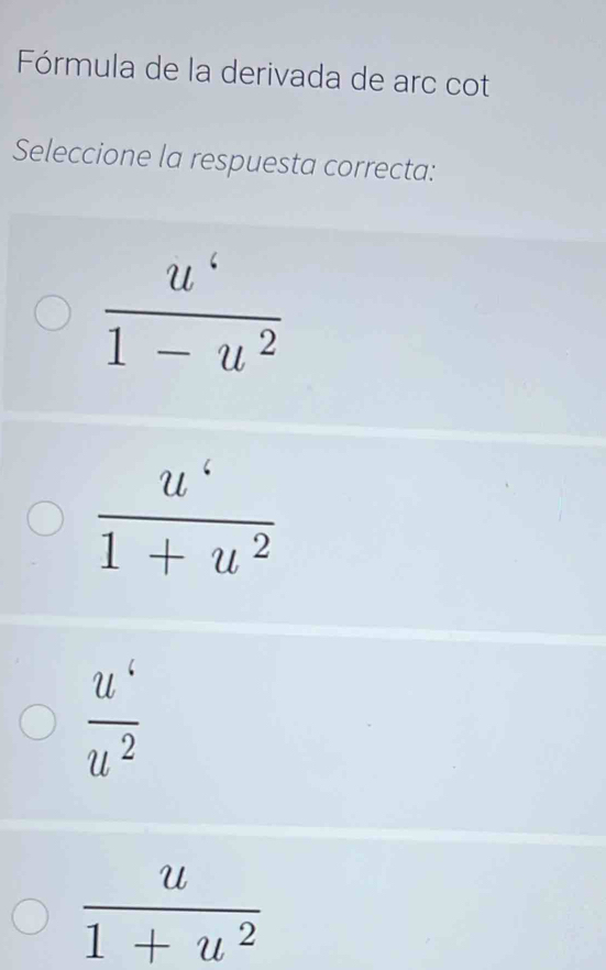 Fórmula de la derivada de arc cot
Seleccione la respuesta correcta:
 u^6/1-u^2 
 u^4/1+u^2 
 u^4/u^2 
 u/1+u^2 