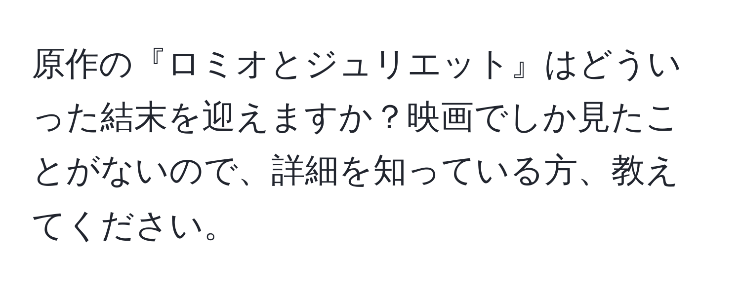 原作の『ロミオとジュリエット』はどういった結末を迎えますか？映画でしか見たことがないので、詳細を知っている方、教えてください。