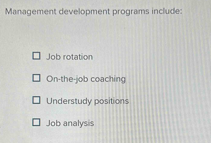 Management development programs include:
Job rotation
On-the-job coaching
Understudy positions
Job analysis