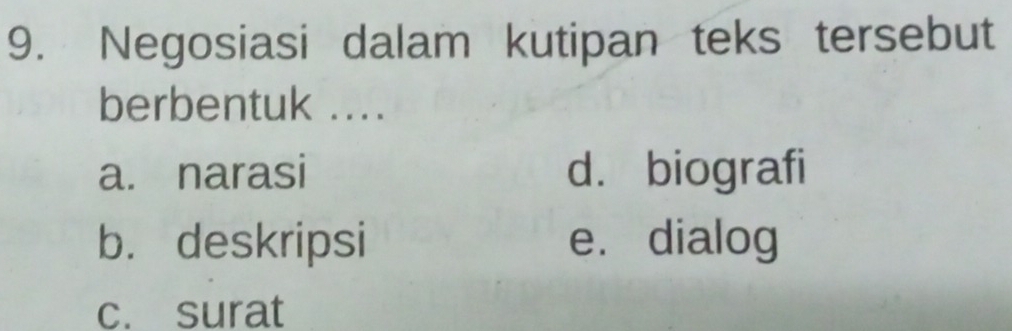 Negosiasi dalam kutipan teks tersebut
berbentuk ....
a. narasi d. biografi
b. deskripsi e. dialog
c. surat